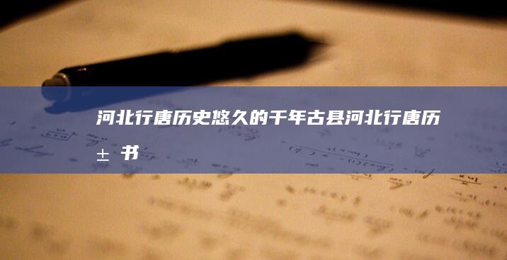 河北行唐：历史悠久的千年古县 (河北行唐历届书记名单)